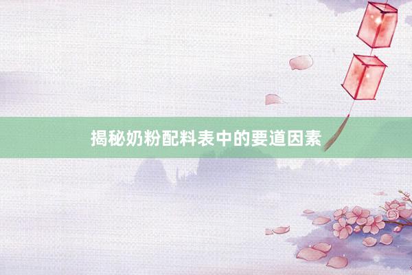 揭秘奶粉配料表中的要道因素