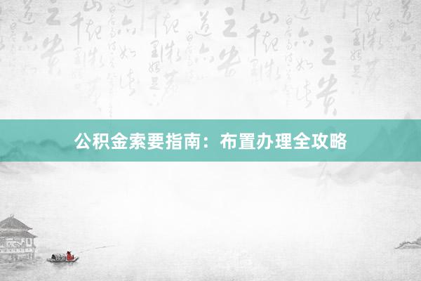 公积金索要指南：布置办理全攻略