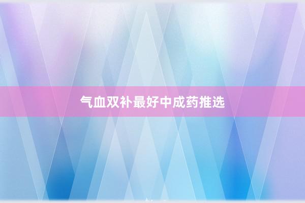 气血双补最好中成药推选