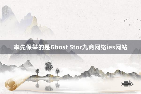 率先保举的是Ghost Stor九商网络ies网站